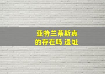 亚特兰蒂斯真的存在吗 遗址